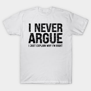 I Never Argue, I Just Explain Why I'm Right T-Shirt